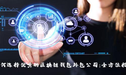 如何选择优秀的区块链钱包外包公司：全方位指南